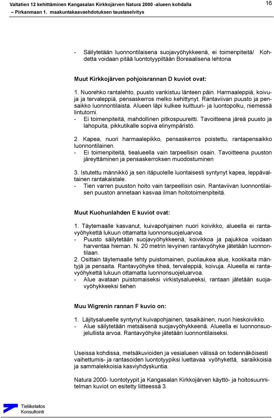 Alueen läpi kulkee kulttuuri- ja luontopolku, niemessä lintutorni. - Ei toimenpiteitä, mahdollinen pitkospuureitti. Tavoitteena järeä puusto ja lahopuita, pikkutikalle sopiva elinympäristö. 2.
