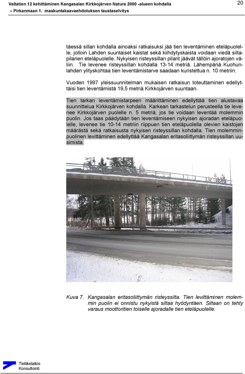10 metriin. Vuoden 1997 yleissuunnitelman mukaisen ratkaisun toteuttaminen edellyttäisi tien leventämistä 19,5 metriä Kirkkojärven suuntaan.