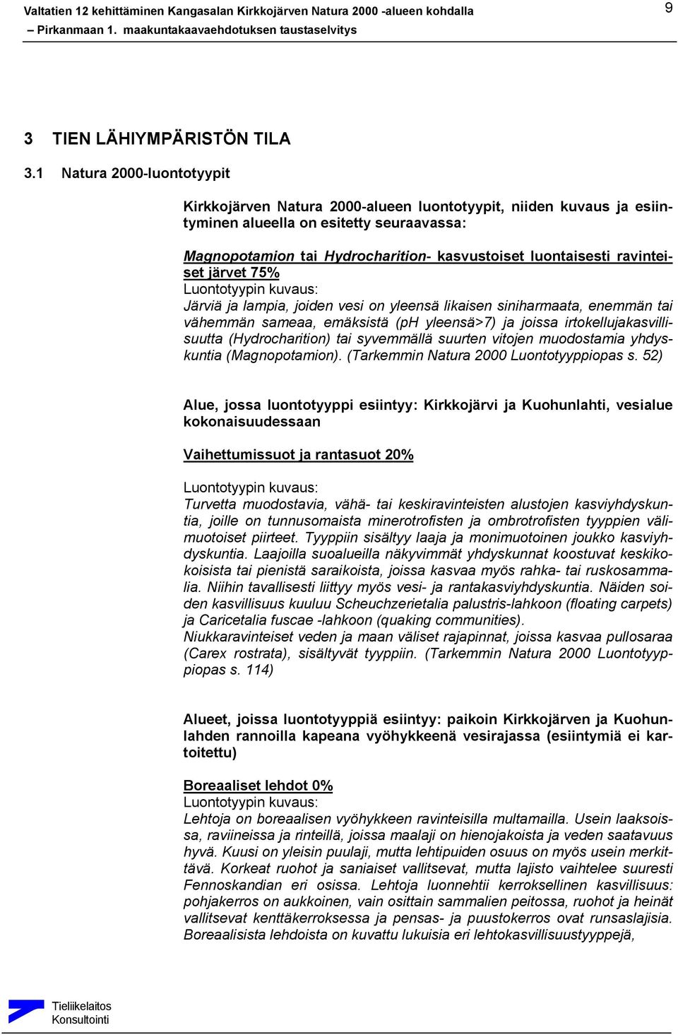 ravinteiset järvet 75% Luontotyypin kuvaus: Järviä ja lampia, joiden vesi on yleensä likaisen siniharmaata, enemmän tai vähemmän sameaa, emäksistä (ph yleensä>7) ja joissa irtokellujakasvillisuutta