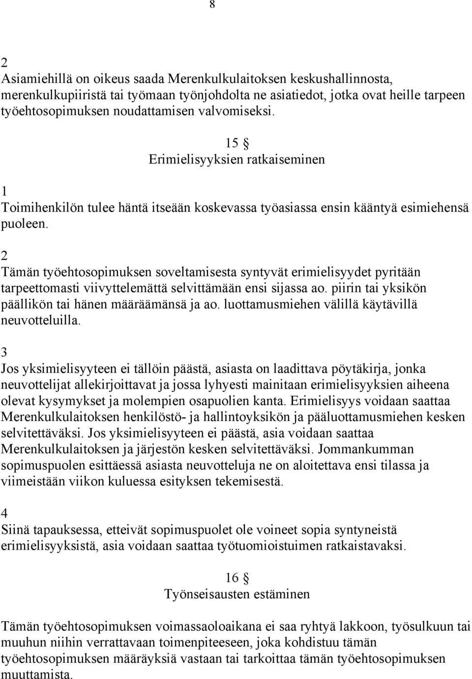 Tämän työehtosopimuksen soveltamisesta syntyvät erimielisyydet pyritään tarpeettomasti viivyttelemättä selvittämään ensi sijassa ao. piirin tai yksikön päällikön tai hänen määräämänsä ja ao.