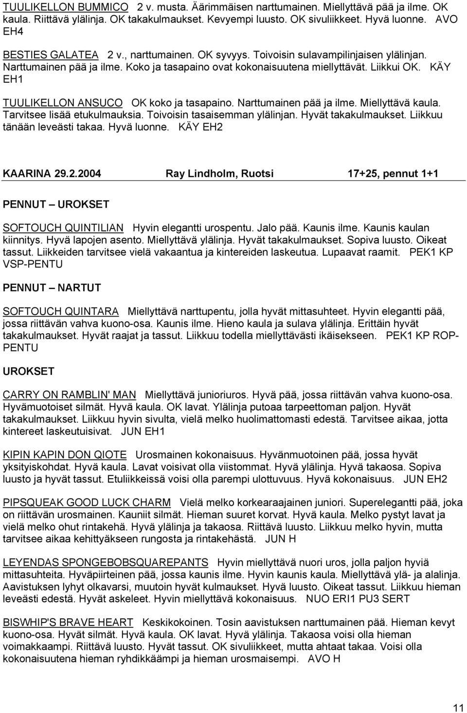 KÄY EH1 TUULIKELLON ANSUCO OK koko ja tasapaino. Narttumainen pää ja ilme. Miellyttävä kaula. Tarvitsee lisää etukulmauksia. Toivoisin tasaisemman ylälinjan. Hyvät takakulmaukset.