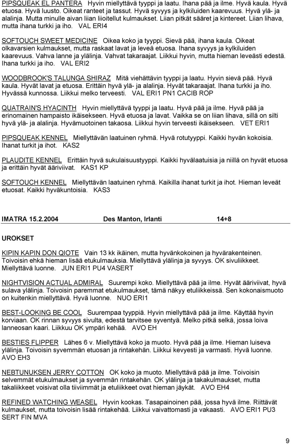 Sievä pää, ihana kaula. Oikeat olkavarsien kulmaukset, mutta raskaat lavat ja leveä etuosa. Ihana syvyys ja kylkiluiden kaarevuus. Vahva lanne ja ylälinja. Vahvat takaraajat.