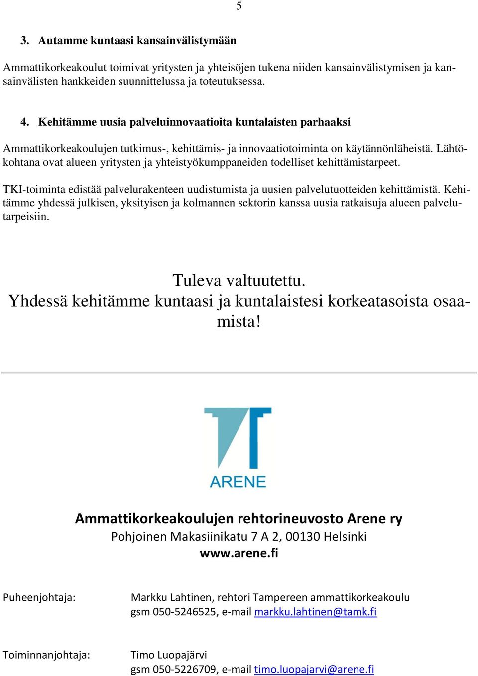 Lähtökohtana ovat alueen yritysten ja yhteistyökumppaneiden todelliset kehittämistarpeet. TKI-toiminta edistää palvelurakenteen uudistumista ja uusien palvelutuotteiden kehittämistä.