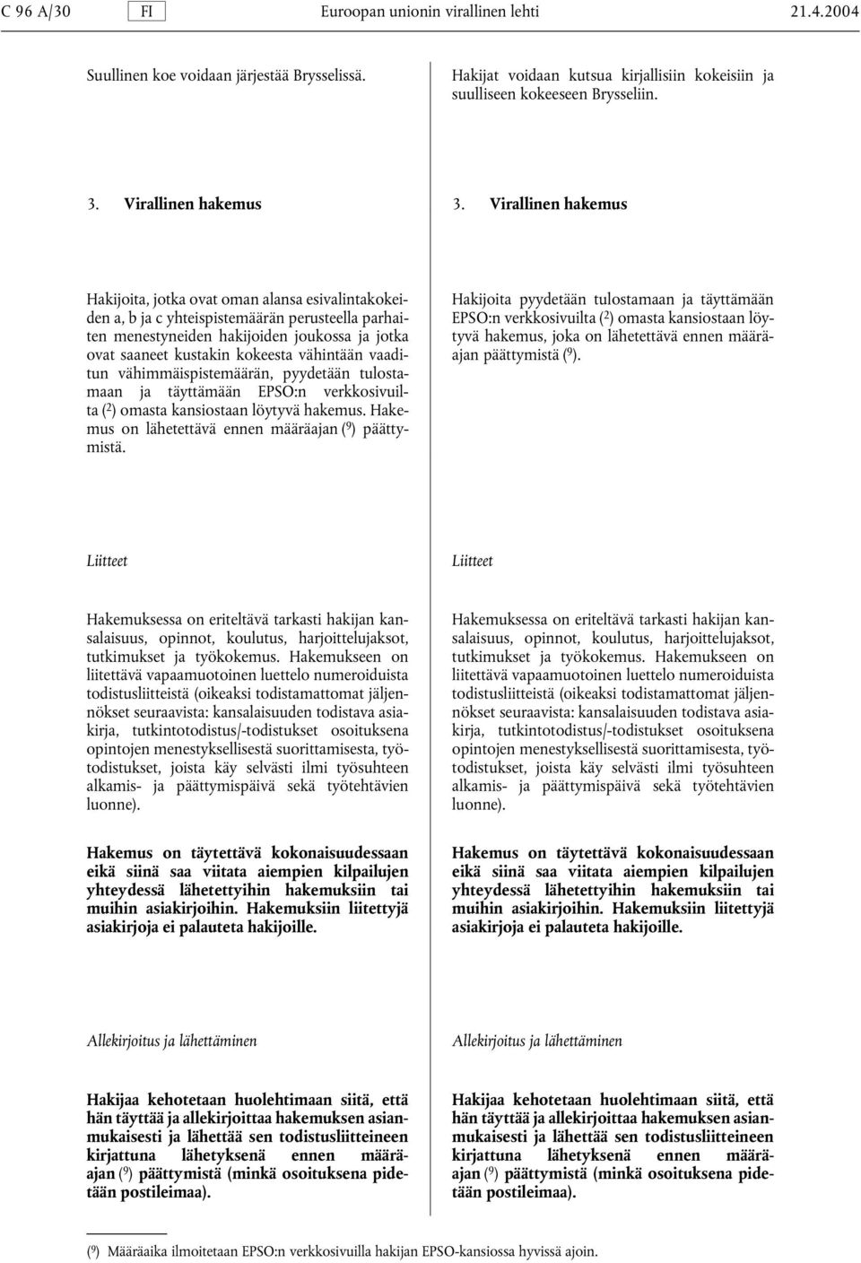 Virallinen hakemus Hakijoita, jotka ovat oman alansa esivalintakokei- Hakijoita pyydetään tulostamaan ja täyttämään den a, b ja c yhteispistemäärän perusteella parhai- EPSO:n verkkosivuilta ( 2 )