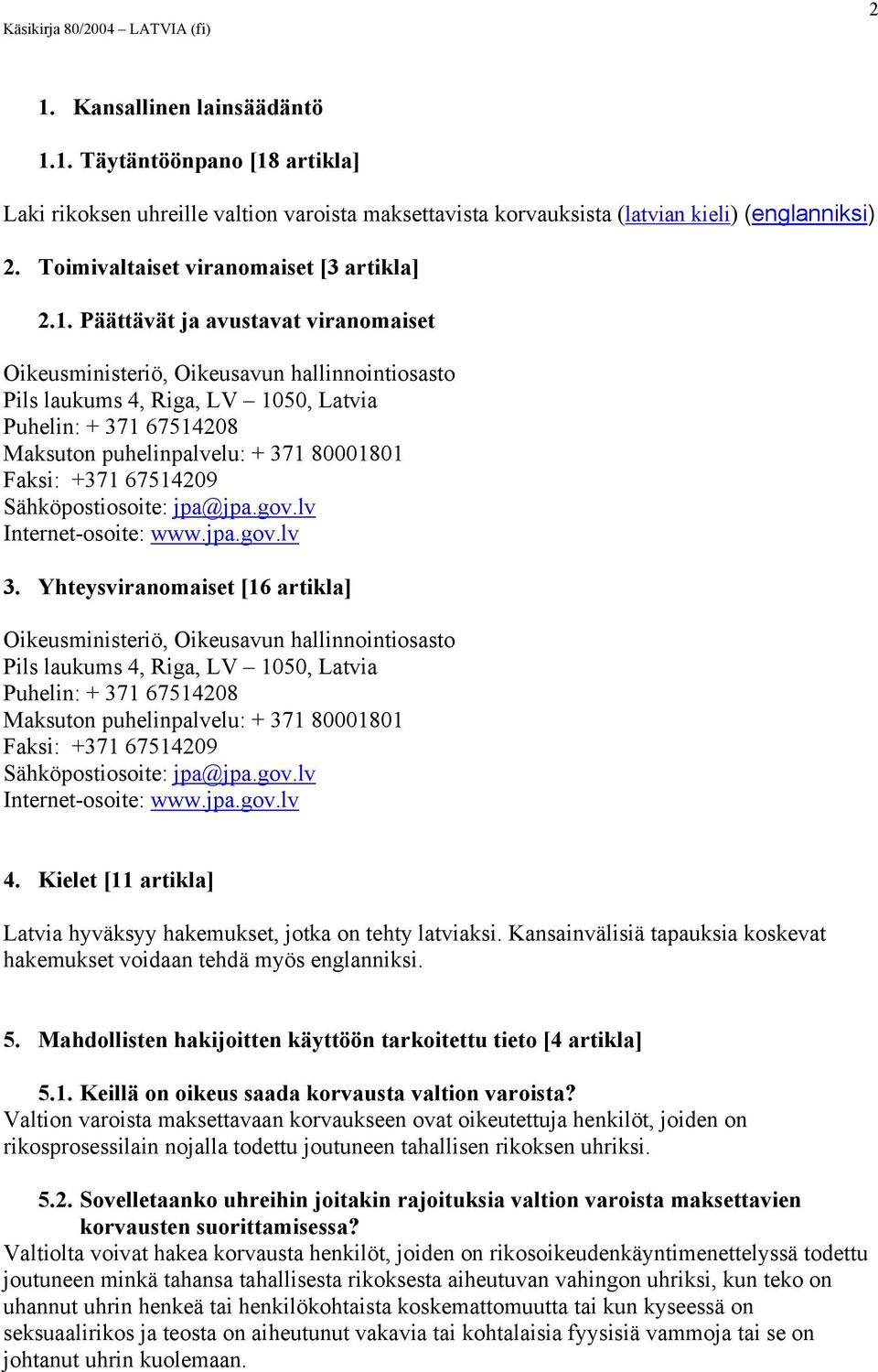 Päättävät ja avustavat viranomaiset Oikeusministeriö, Oikeusavun hallinnointiosasto Pils laukums 4, Riga, LV 1050, Latvia Puhelin: + 371 67514208 Maksuton puhelinpalvelu: + 371 80001801 Faksi: +371