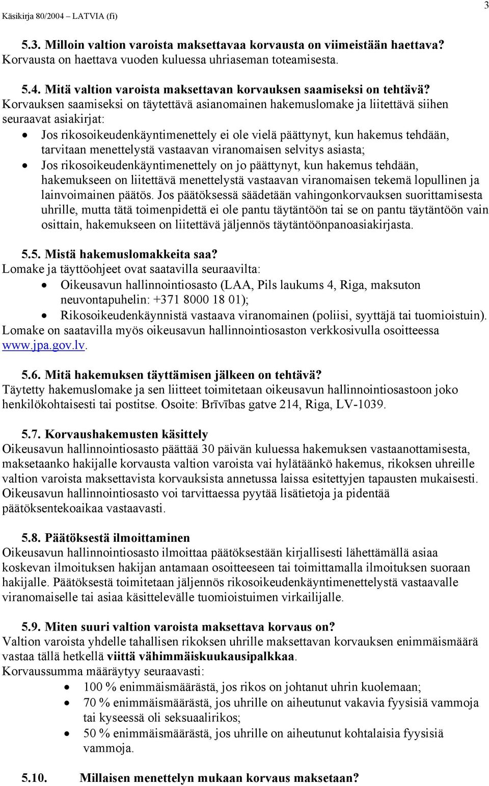 Korvauksen saamiseksi on täytettävä asianomainen hakemuslomake ja liitettävä siihen seuraavat asiakirjat: Jos rikosoikeudenkäyntimenettely ei ole vielä päättynyt, kun hakemus tehdään, tarvitaan