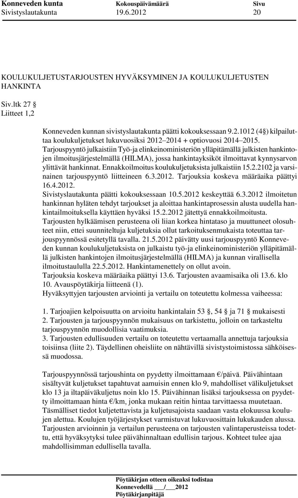 Ennakkoilmoitus koulukuljetuksista julkaistiin 15.2.2102 ja varsinainen tarjouspyyntö liitteineen 6.3.2012. Tarjouksia koskeva määräaika päättyi 16.4.2012. Sivistyslautakunta päätti kokouksessaan 10.