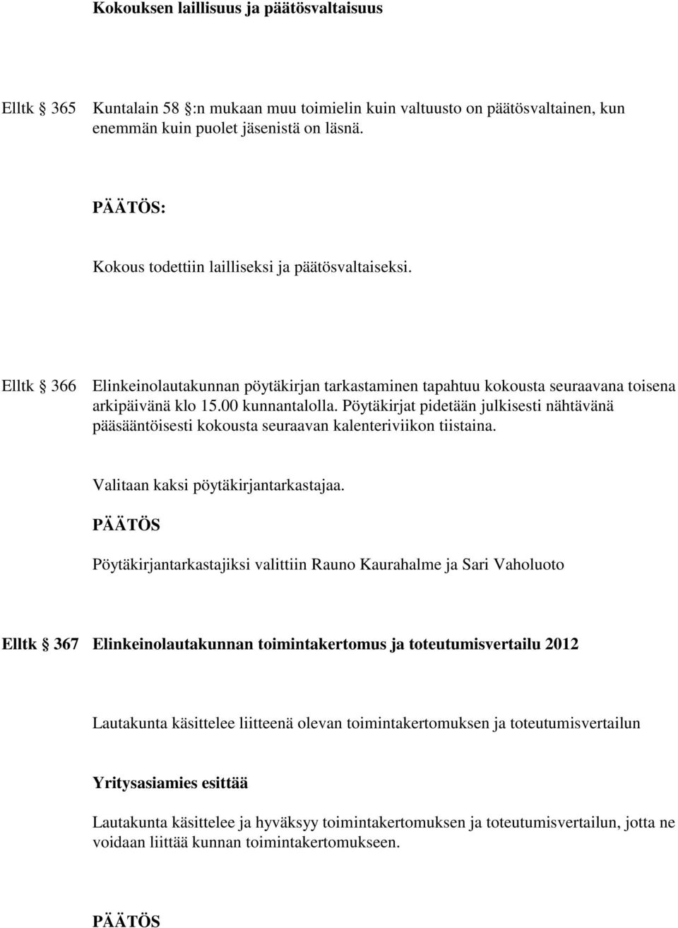 Pöytäkirjat pidetään julkisesti nähtävänä pääsääntöisesti kokousta seuraavan kalenteriviikon tiistaina. Valitaan kaksi pöytäkirjantarkastajaa.