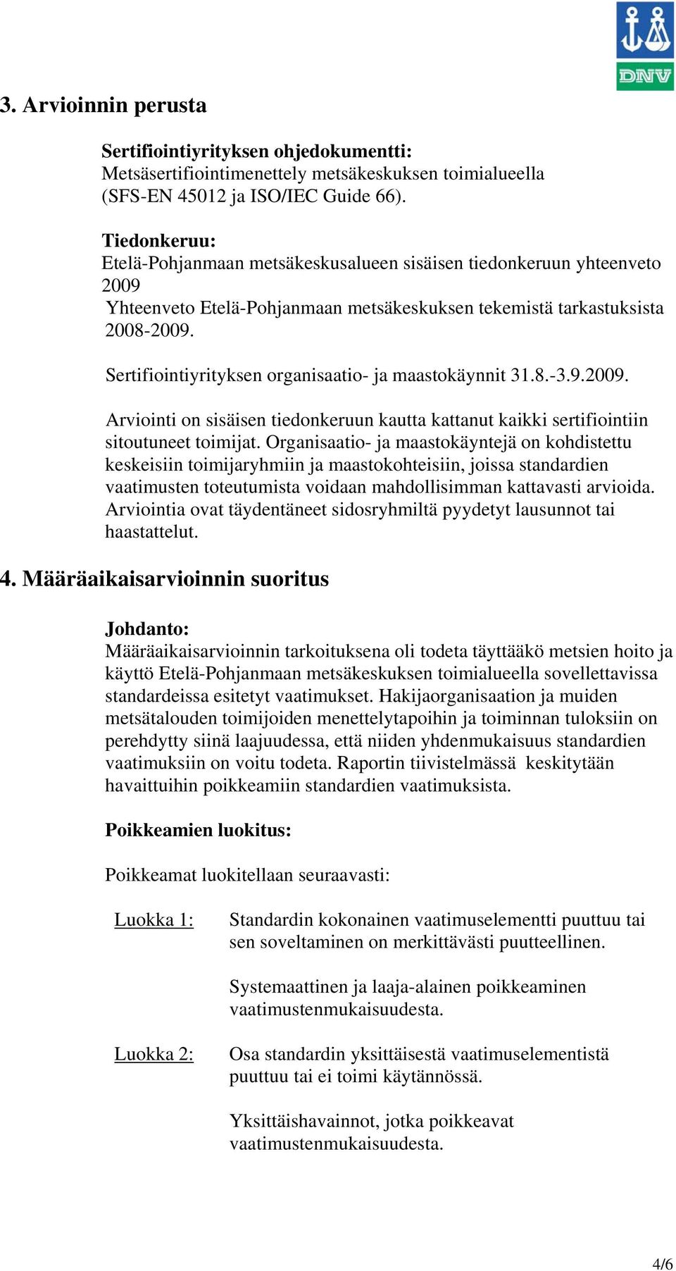 Sertifiointiyrityksen organisaatio- ja maastokäynnit 31.8.-3.9.2009. Arviointi on sisäisen tiedonkeruun kautta kattanut kaikki sertifiointiin sitoutuneet toimijat.