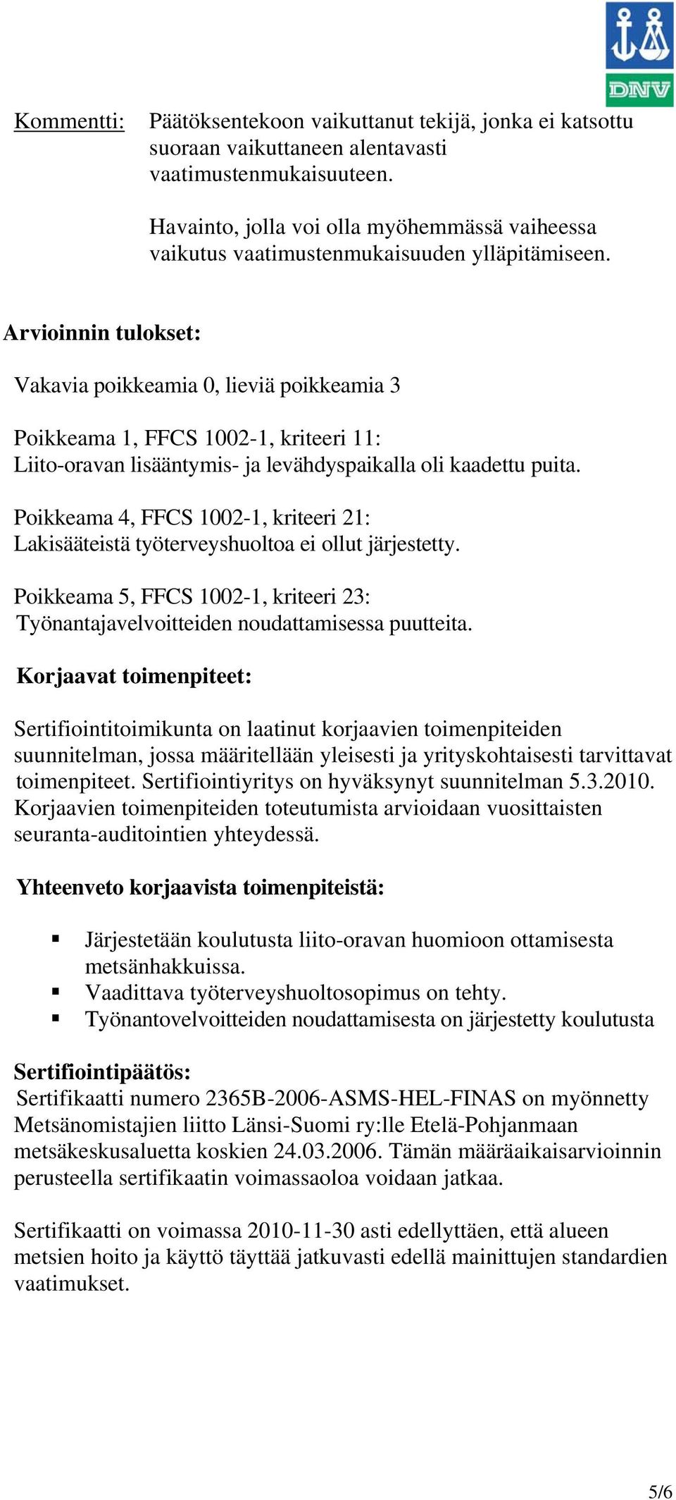 Arvioinnin tulokset: Vakavia poikkeamia 0, lieviä poikkeamia 3 Poikkeama 1, FFCS 1002-1, kriteeri 11: Liito-oravan lisääntymis- ja levähdyspaikalla oli kaadettu puita.