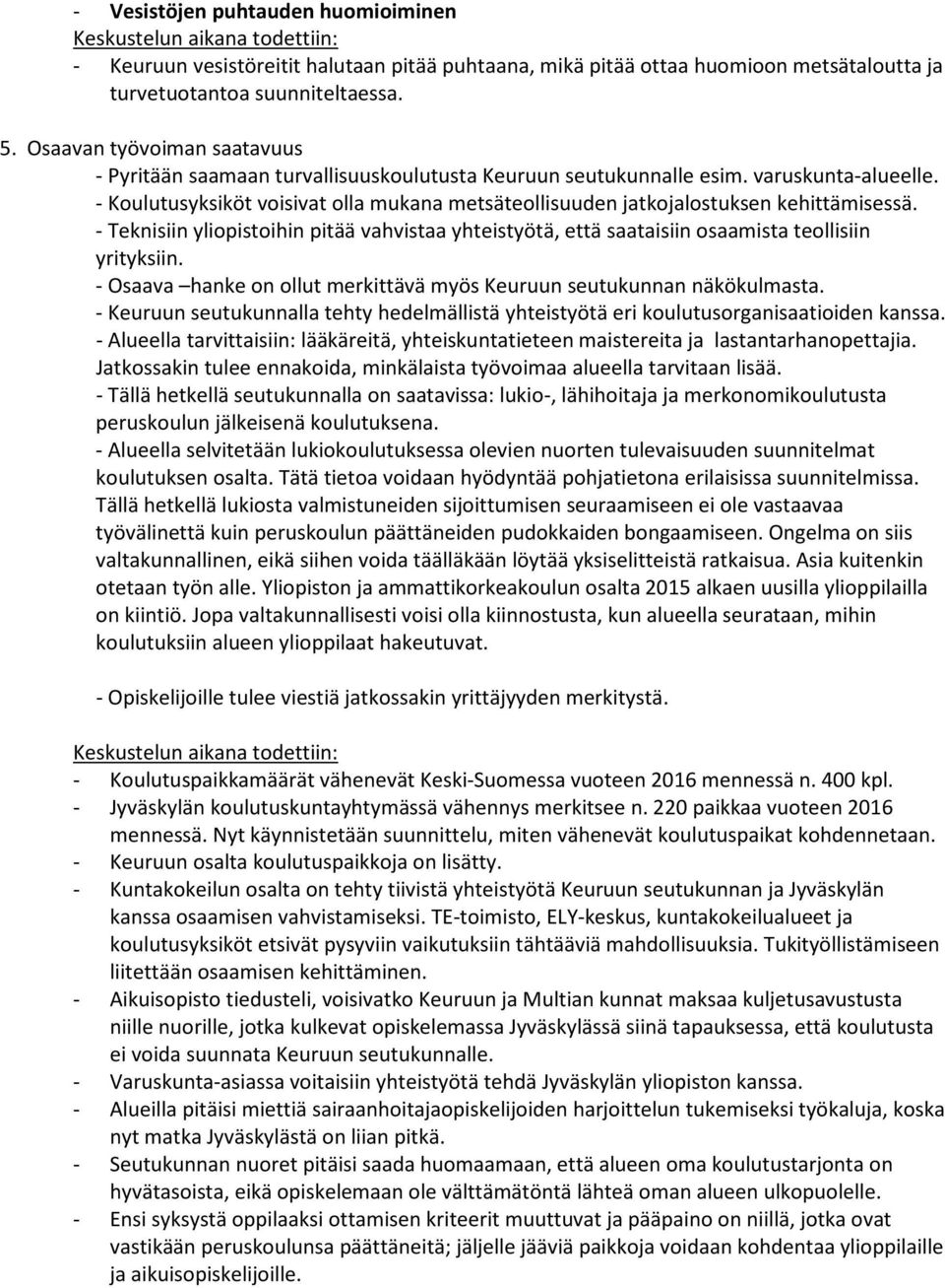 - Koulutusyksiköt voisivat olla mukana metsäteollisuuden jatkojalostuksen kehittämisessä. - Teknisiin yliopistoihin pitää vahvistaa yhteistyötä, että saataisiin osaamista teollisiin yrityksiin.