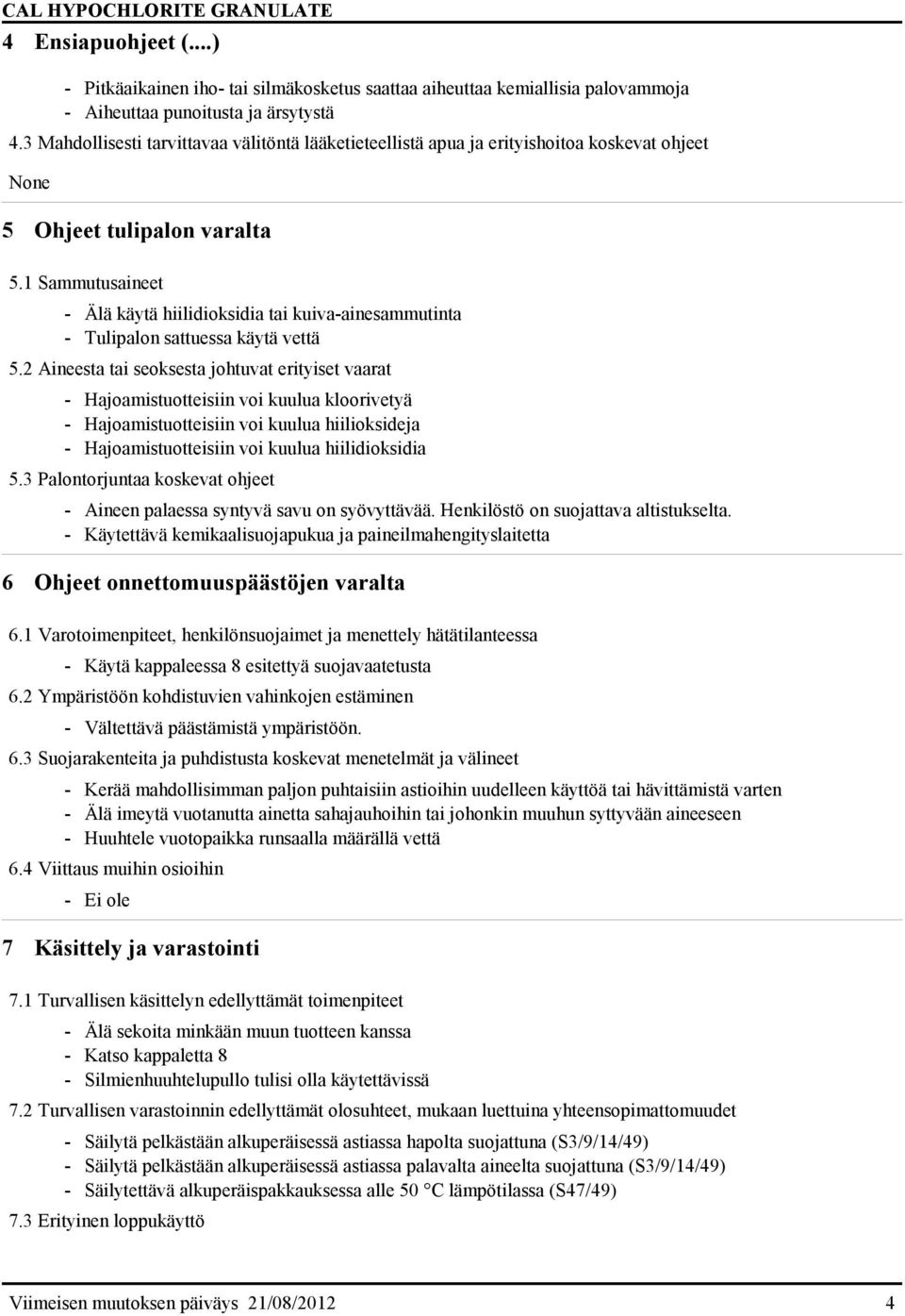 1 Sammutusaineet - Älä käytä hiilidioksidia tai kuiva-ainesammutinta - Tulipalon sattuessa käytä vettä 5.