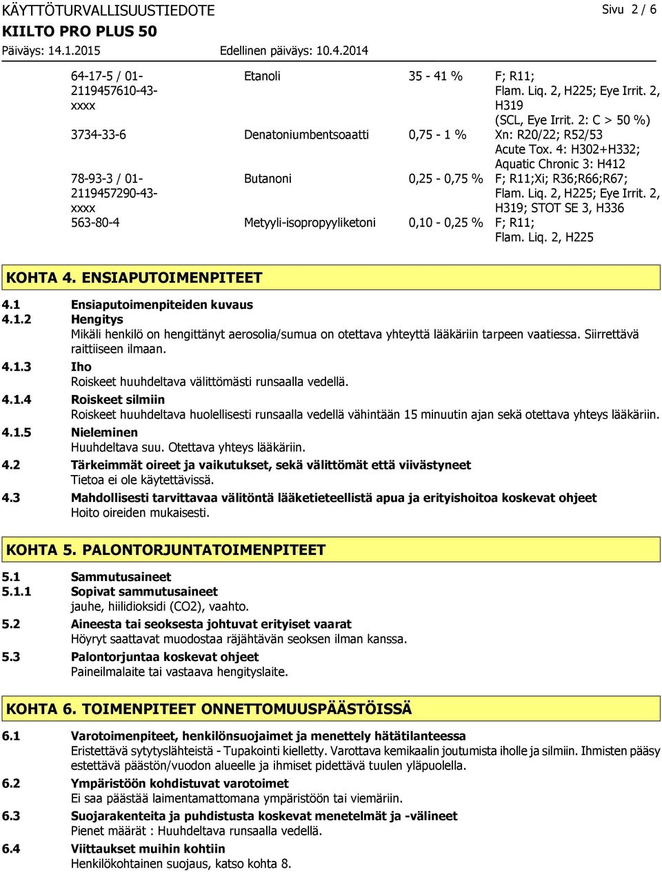 4: H302+H332; Aquatic Chronic 3: H412 78-93-3 / 01-2119457290-43- xxxx Butanoni 0,25-0,75 % F; R11;Xi; R36;R66;R67; Flam. Liq. 2, H225; Eye Irrit.