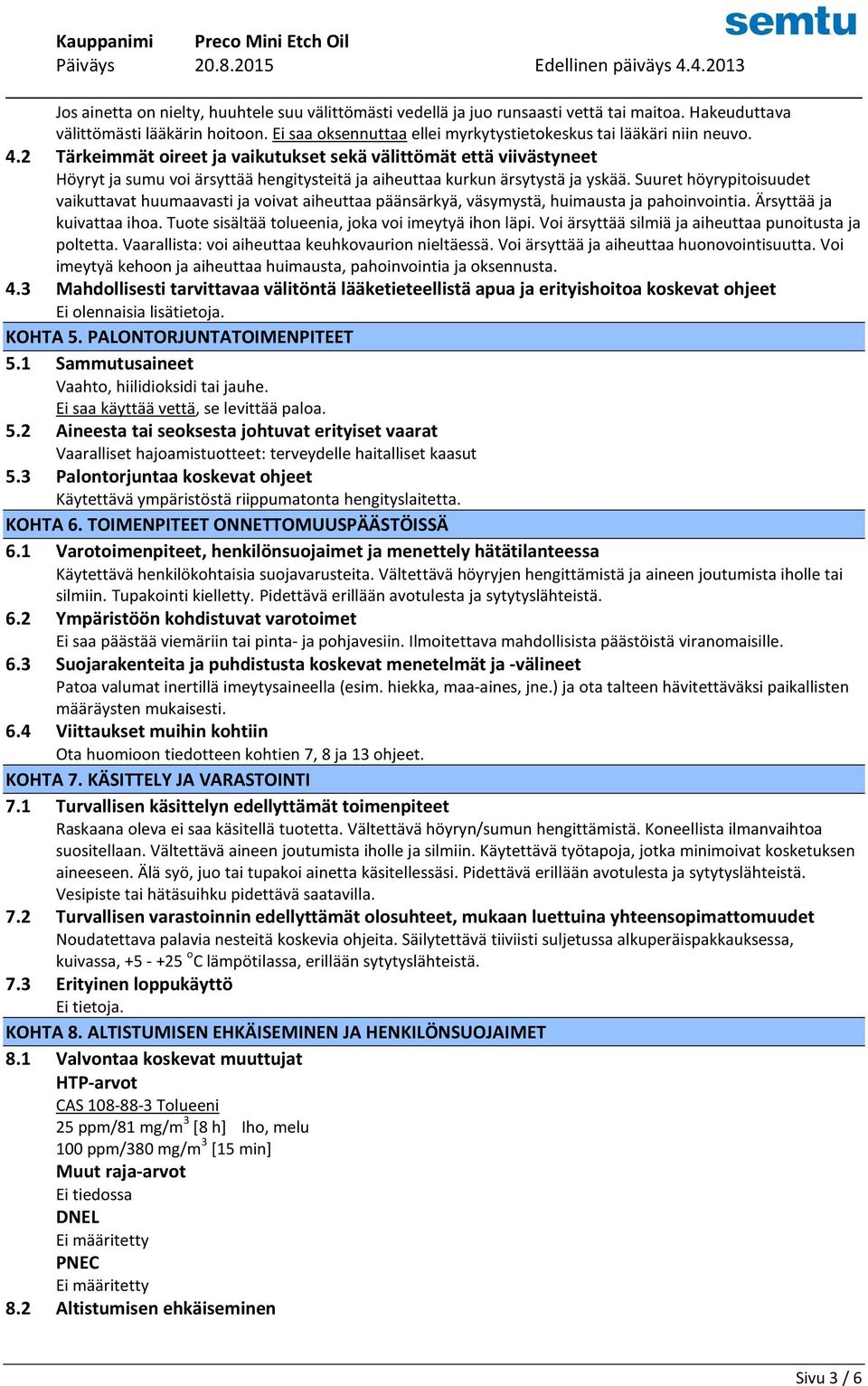 2 Tärkeimmät oireet ja vaikutukset sekä välittömät että viivästyneet Höyryt ja sumu voi ärsyttää hengitysteitä ja aiheuttaa kurkun ärsytystä ja yskää.