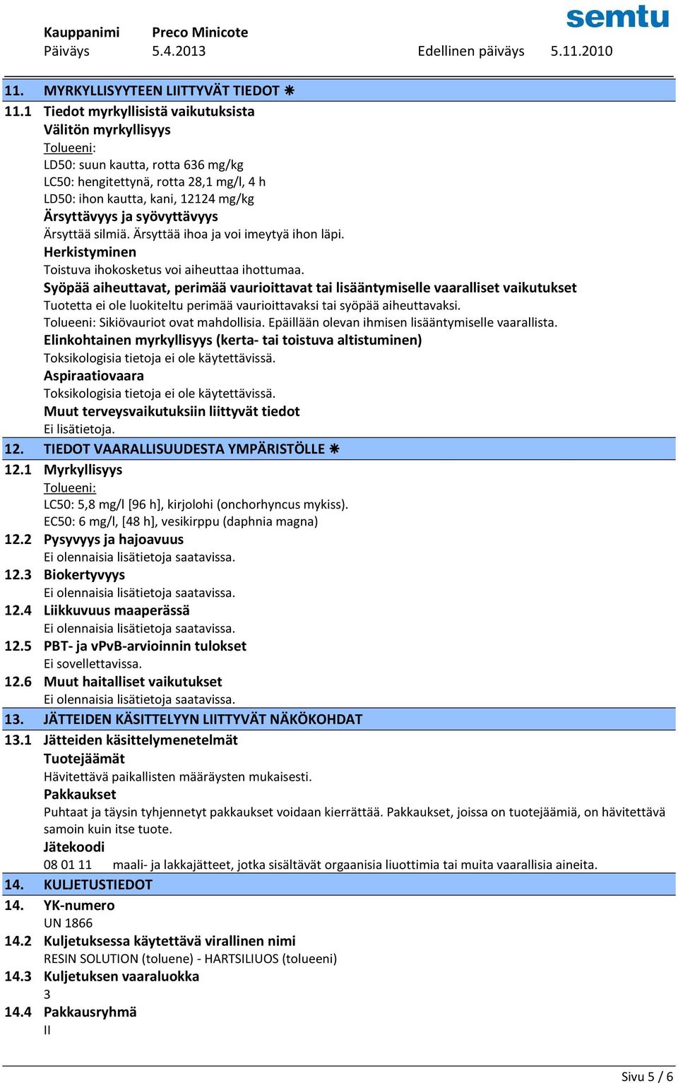 syövyttävyys Ärsyttää silmiä. Ärsyttää ihoa ja voi imeytyä ihon läpi. Herkistyminen Toistuva ihokosketus voi aiheuttaa ihottumaa.