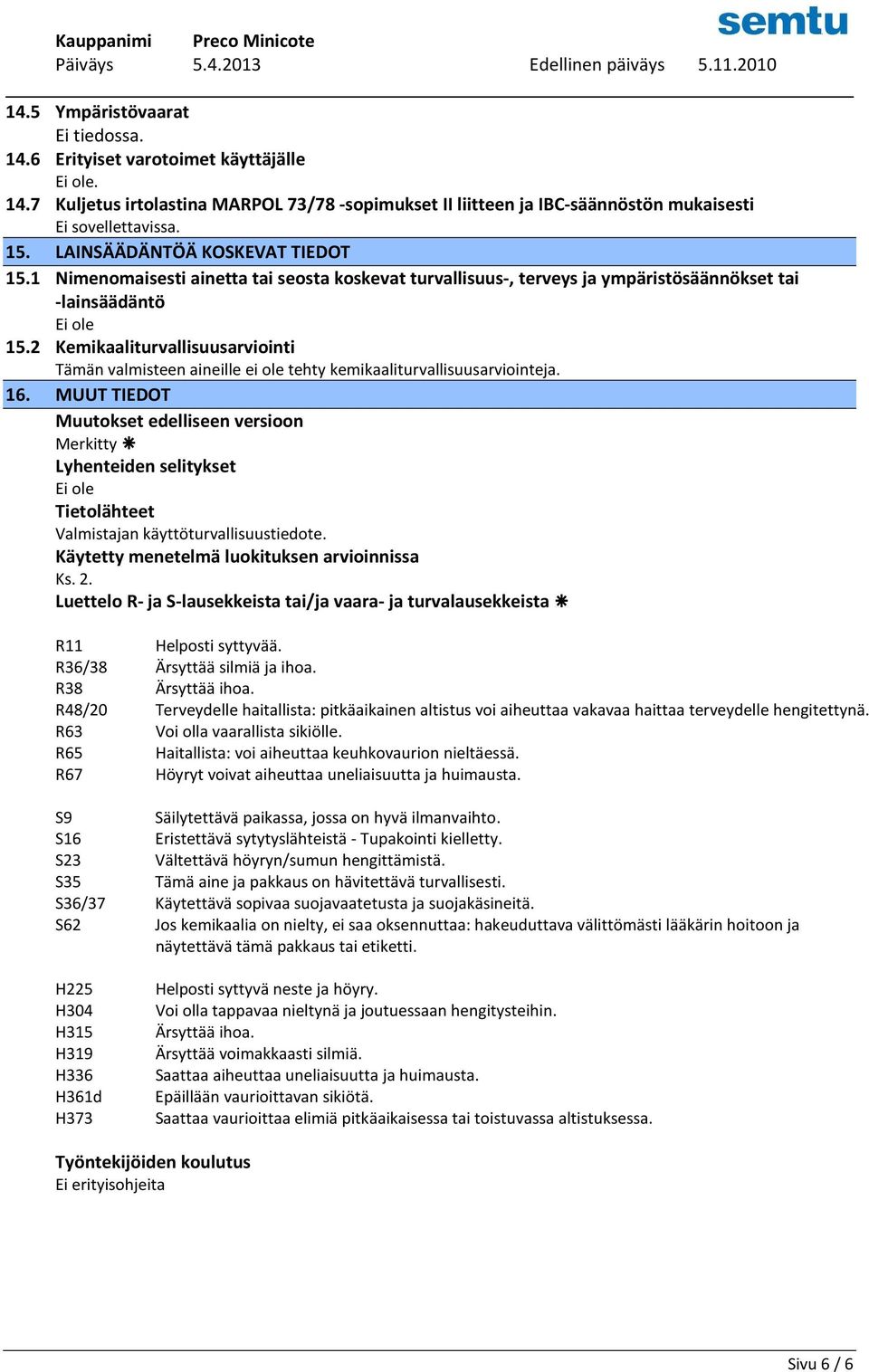2 Kemikaaliturvallisuusarviointi Tämän valmisteen aineille ei ole tehty kemikaaliturvallisuusarviointeja. 16.