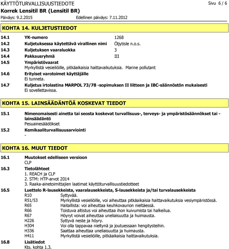 6 Erityiset varotoimet käyttäjälle Ei tunneta. 14.7 Kuljetus irtolastina MARPOL 73/78 sopimuksen II liitteen ja IBCsäännöstön mukaisesti Ei sovellettavissa. KOHTA 15. LAINSÄÄDÄNTÖÄ KOSKEVAT TIEDOT 15.