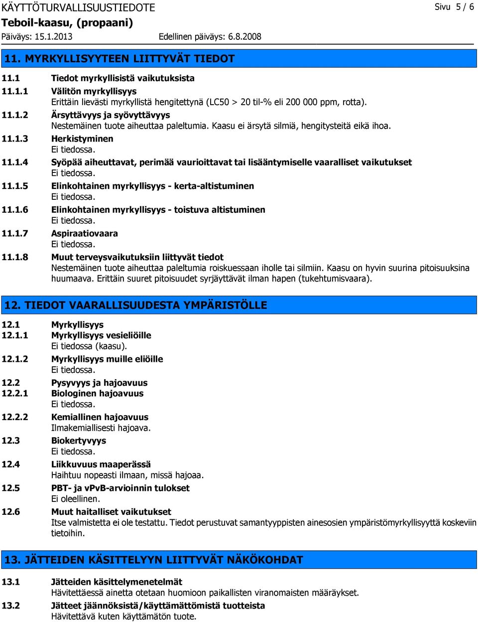 1.5 Elinkohtainen myrkyllisyys - kerta-altistuminen 11.1.6 Elinkohtainen myrkyllisyys - toistuva altistuminen 11.1.7 Aspiraatiovaara 11.1.8 Muut terveysvaikutuksiin liittyvät tiedot Nestemäinen tuote aiheuttaa paleltumia roiskuessaan iholle tai silmiin.