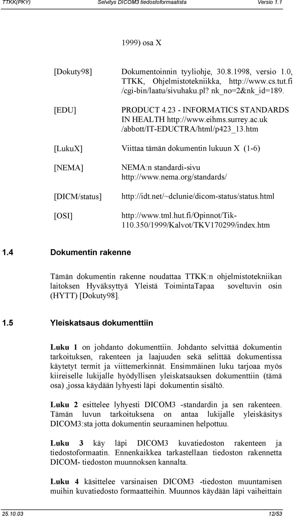 htm Viittaa tämän dokumentin lukuun X (1-6) NEMA:n standardi-sivu http://www.nema.org/standards/ http://idt.net/~dclunie/dicom-status/status.html http://www.tml.hut.fi/opinnot/tik- 110.