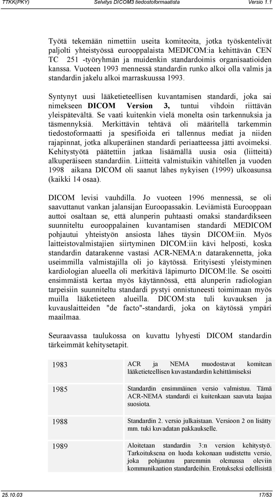 Syntynyt uusi lääketieteellisen kuvantamisen standardi, joka sai nimekseen DICOM Version 3, tuntui vihdoin riittävän yleispätevältä. Se vaati kuitenkin vielä monelta osin tarkennuksia ja täsmennyksiä.