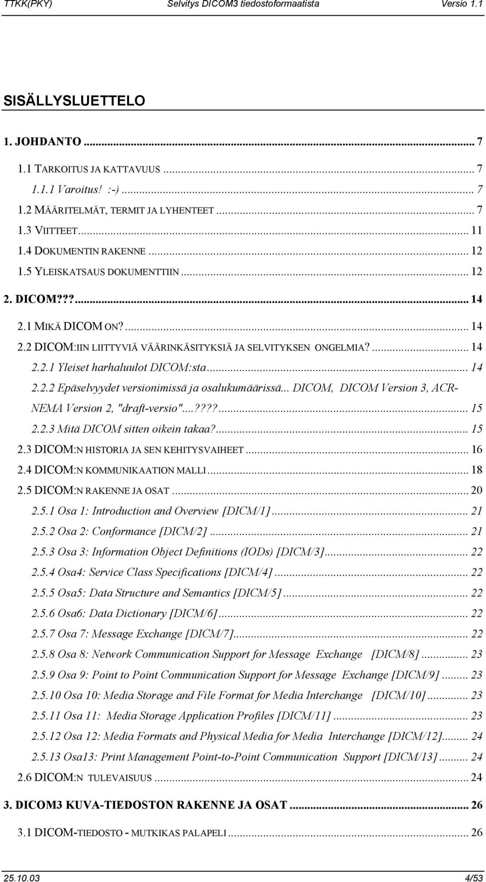 .. DICOM, DICOM Version 3, ACR- NEMA Version 2, "draft-versio"...????... 15 2.2.3 Mitä DICOM sitten oikein takaa?... 15 2.3 DICOM:N HISTORIA JA SEN KEHITYSVAIHEET... 16 2.