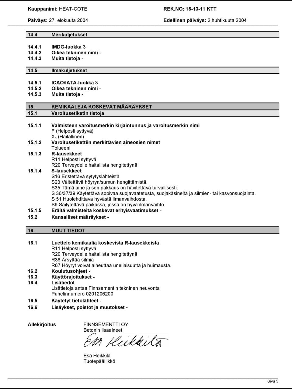 1.3 R-lausekkeet R11 Helposti syttyvä R20 Terveydelle haitallista hengitettynä 15.1.4 S-lausekkeet S16 Eristettävä sytytyslähteistä S23 Vältettävä höyryn/sumun hengittämistä.