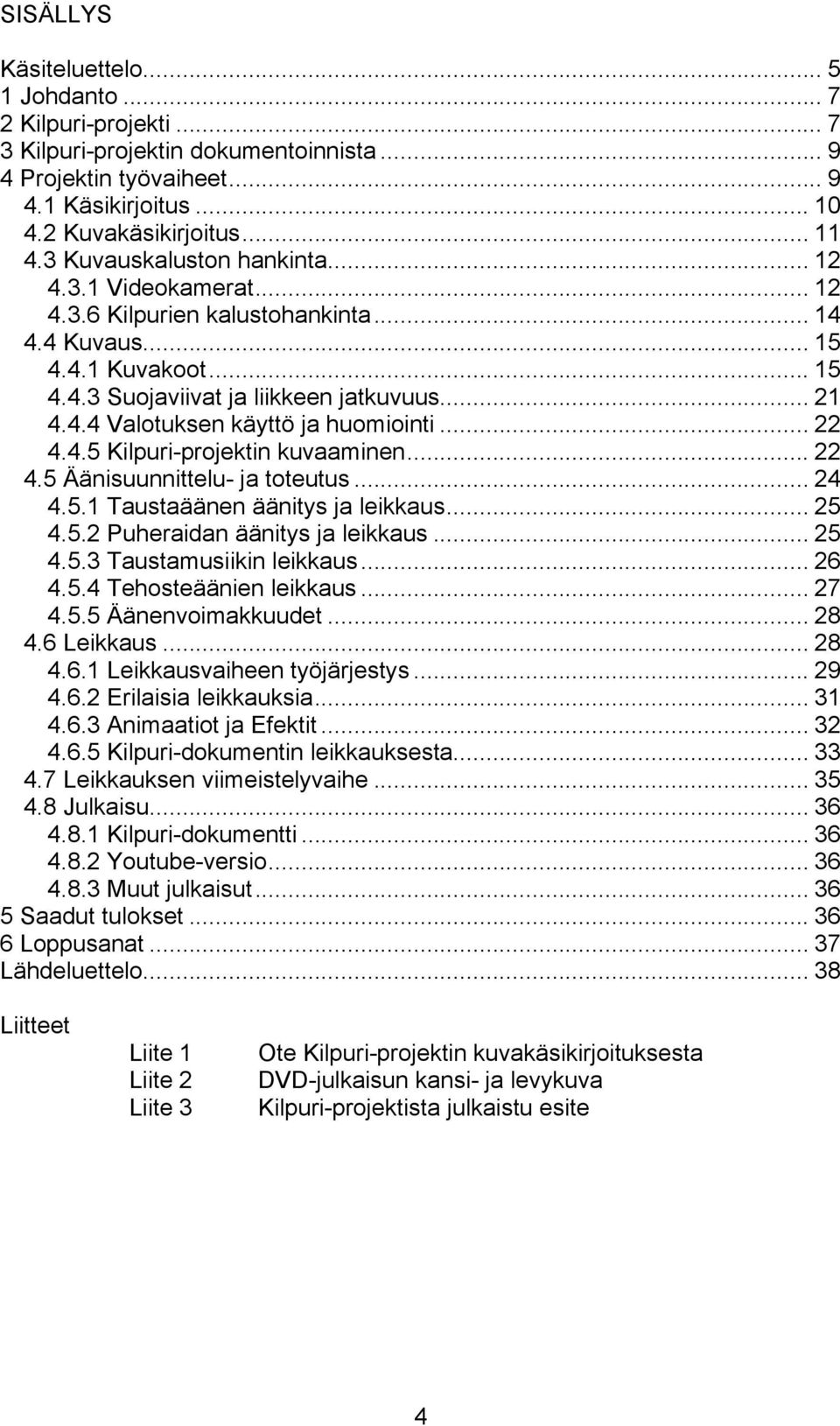 .. 22 4.4.5 Kilpuri-projektin kuvaaminen... 22 4.5 Äänisuunnittelu- ja toteutus... 24 4.5.1 Taustaäänen äänitys ja leikkaus... 25 4.5.2 Puheraidan äänitys ja leikkaus... 25 4.5.3 Taustamusiikin leikkaus.