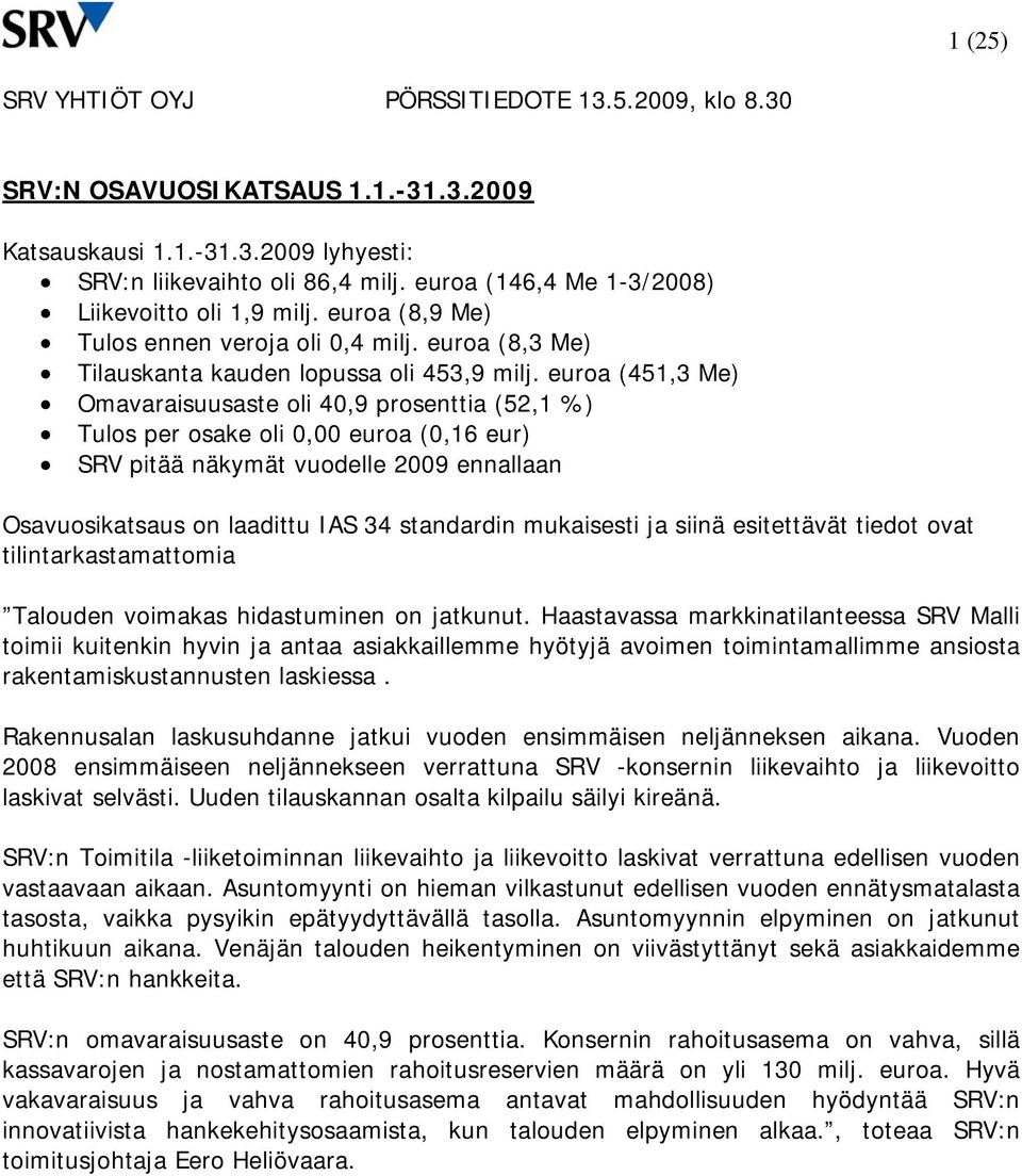 euroa (451,3 Me) Omavaraisuusaste oli 40,9 prosenttia (52,1 %) Tulos per osake oli 0,00 euroa (0,16 eur) SRV pitää näkymät vuodelle 2009 ennallaan Osavuosikatsaus on laadittu IAS 34 standardin