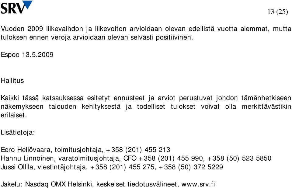 2009 Hallitus Kaikki tässä katsauksessa esitetyt ennusteet ja arviot perustuvat johdon tämänhetkiseen näkemykseen talouden kehityksestä ja todelliset tulokset