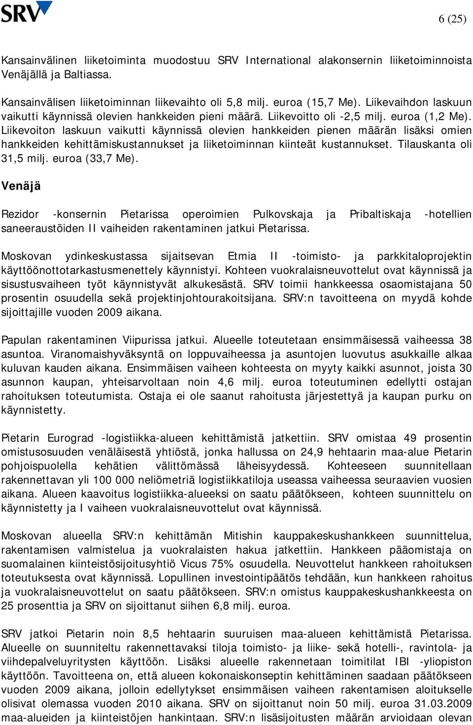 Liikevoiton laskuun vaikutti käynnissä olevien hankkeiden pienen määrän lisäksi omien hankkeiden kehittämiskustannukset ja liiketoiminnan kiinteät kustannukset. Tilauskanta oli 31,5 milj.