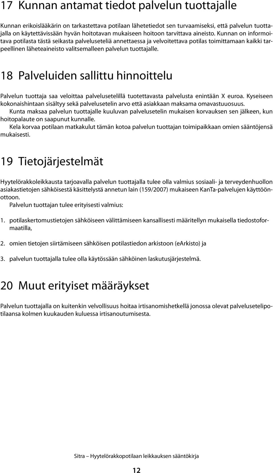 Kunnan on informoitava potilasta tästä seikasta palveluseteliä annettaessa ja velvoitettava potilas toimittamaan kaikki tarpeellinen läheteaineisto valitsemalleen palvelun tuottajalle.