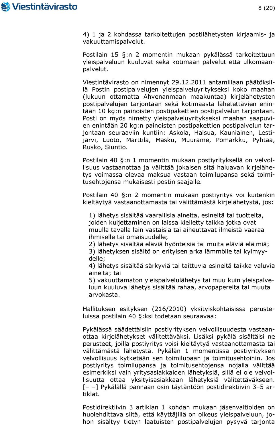 2011 antamillaan päätöksillä Postin postipalvelujen yleispalveluyritykseksi koko maahan (lukuun ottamatta Ahvenanmaan maakuntaa) kirjelähetysten postipalvelujen tarjontaan sekä kotimaasta