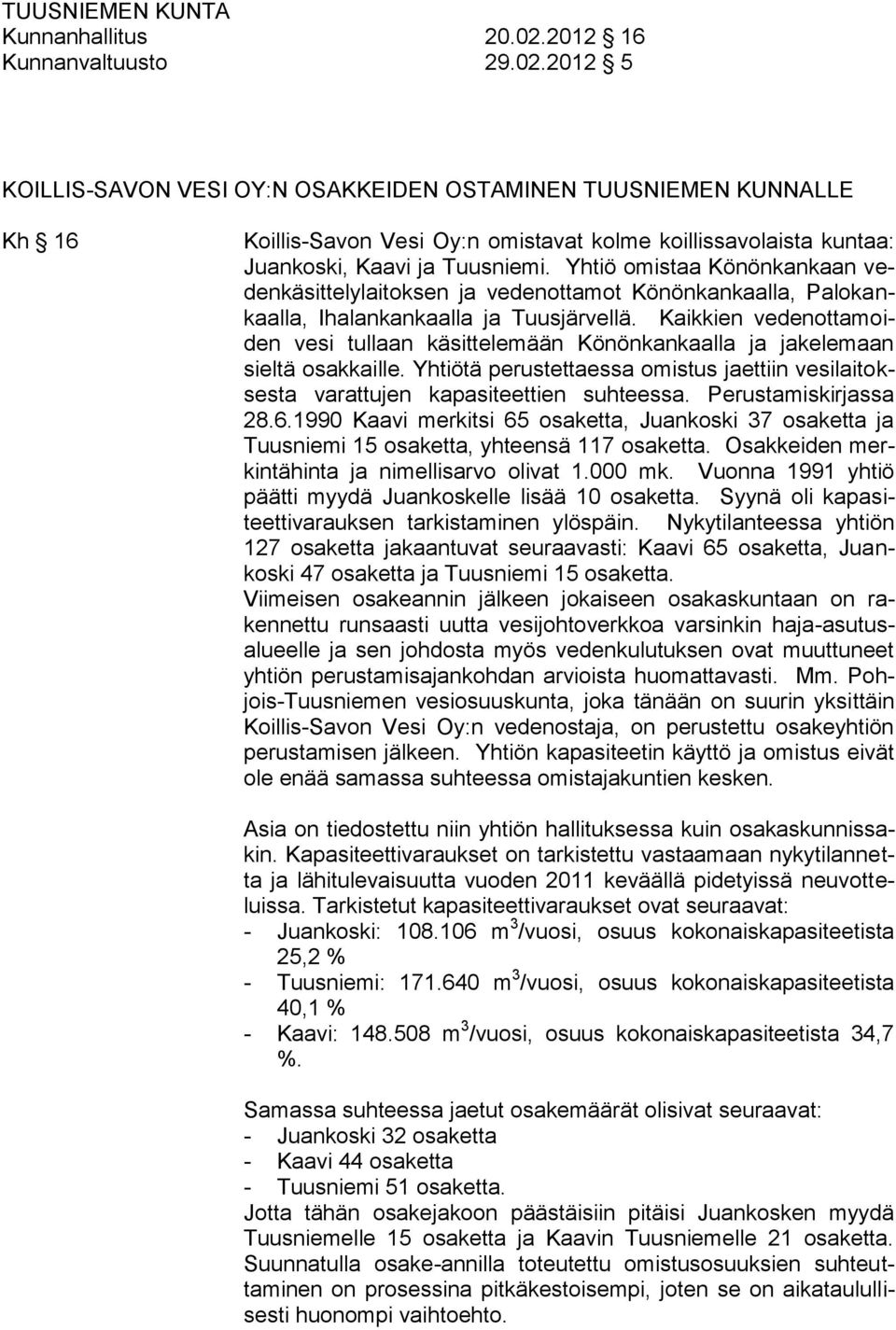 Kaikkien vedenottamoiden vesi tullaan käsittelemään Könönkankaalla ja jakelemaan sieltä osakkaille. Yhtiötä perustettaessa omistus jaettiin vesilaitoksesta varattujen kapasiteettien suhteessa.