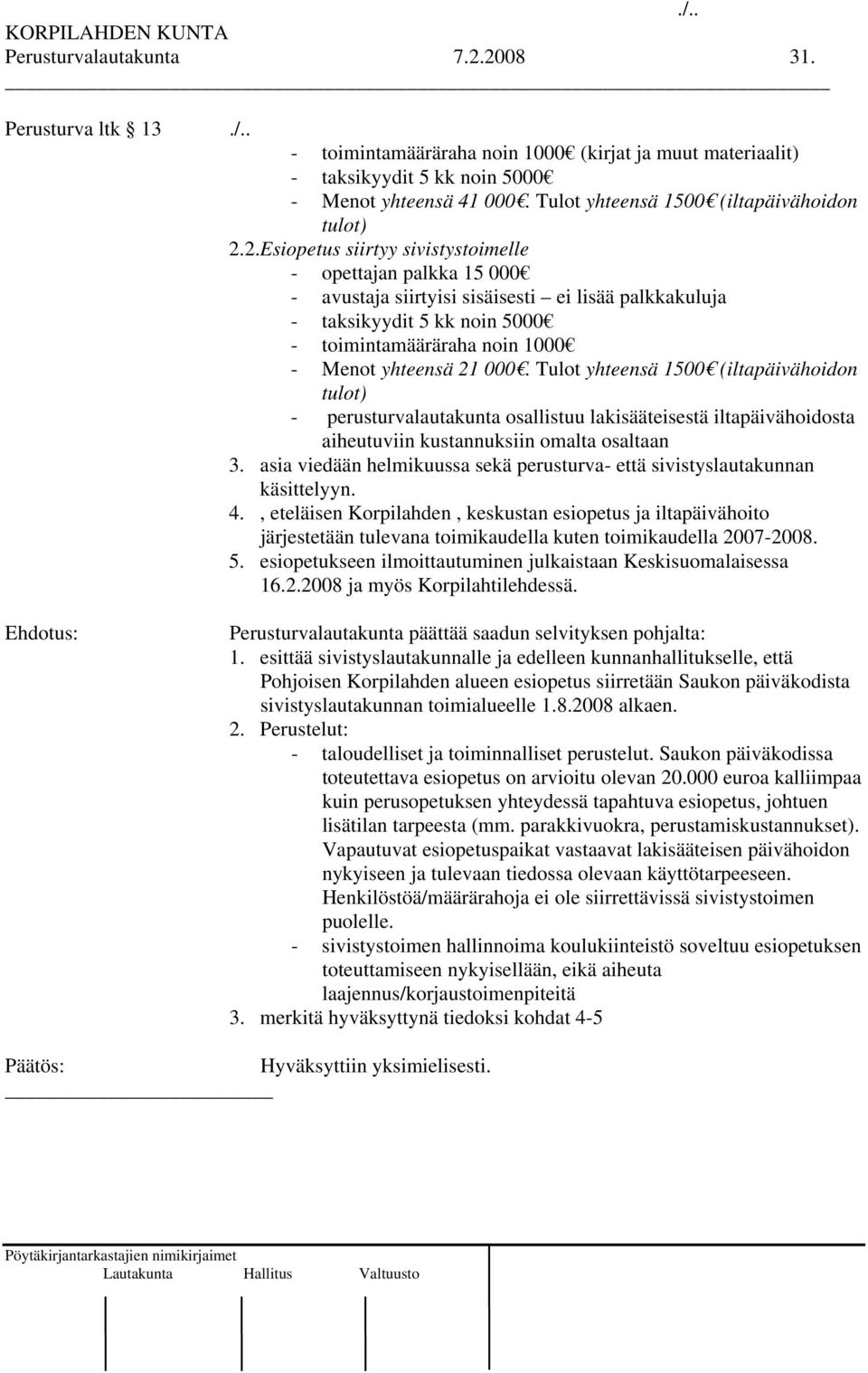 2.Esiopetus siirtyy sivistystoimelle - opettajan palkka 15 000 - avustaja siirtyisi sisäisesti ei lisää palkkakuluja - taksikyydit 5 kk noin 5000 - toimintamääräraha noin 1000 - Menot yhteensä 21 000.