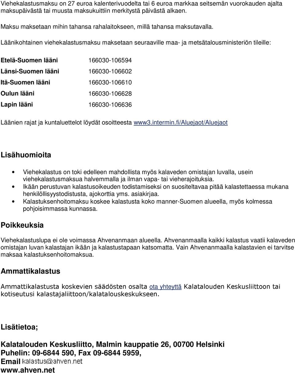 Läänikohtainen viehekalastusmaksu maksetaan seuraaville maa- ja metsätalousministeriön tileille: Etelä-Suomen lääni 166030-106594 Länsi-Suomen lääni 166030-106602 Itä-Suomen lääni 166030-106610 Oulun