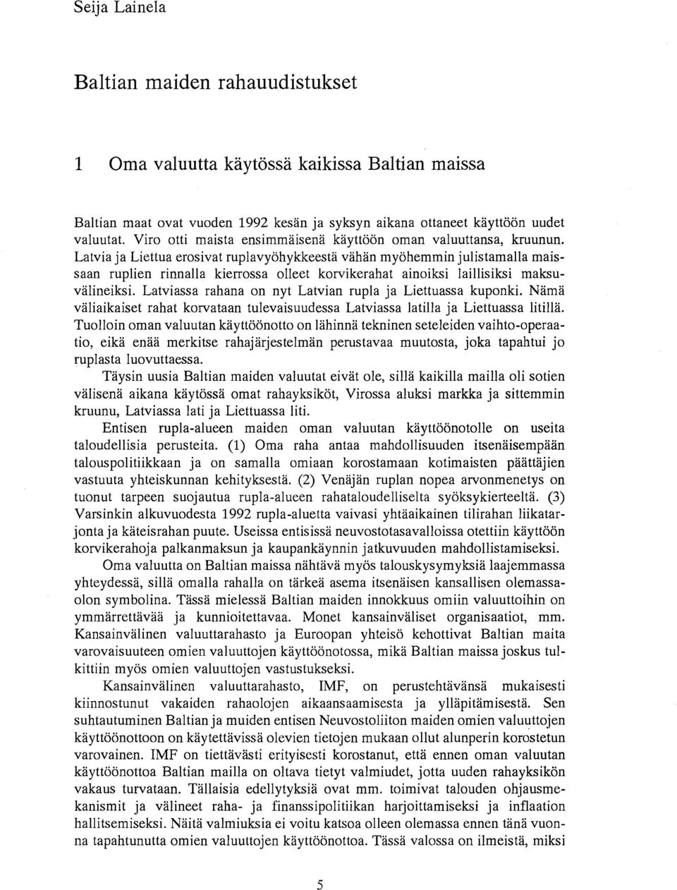 Latvia ja Liettua erosivat ruplavyohykkeesta vahan myohemmin julistamalla maissaan ruplien rinnalla kierrossa olleet korvikerahat ainoiksi Iaillisiksi maksuvalineiksi.