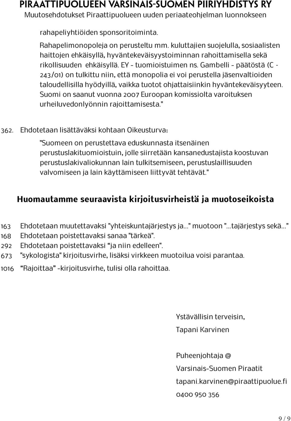 Gambelli - päätöstä (C 243/01) on tulkittu niin, että monopolia ei voi perustella jäsenvaltioiden taloudellisilla hyödyillä, vaikka tuotot ohjattaisiinkin hyväntekeväisyyteen.