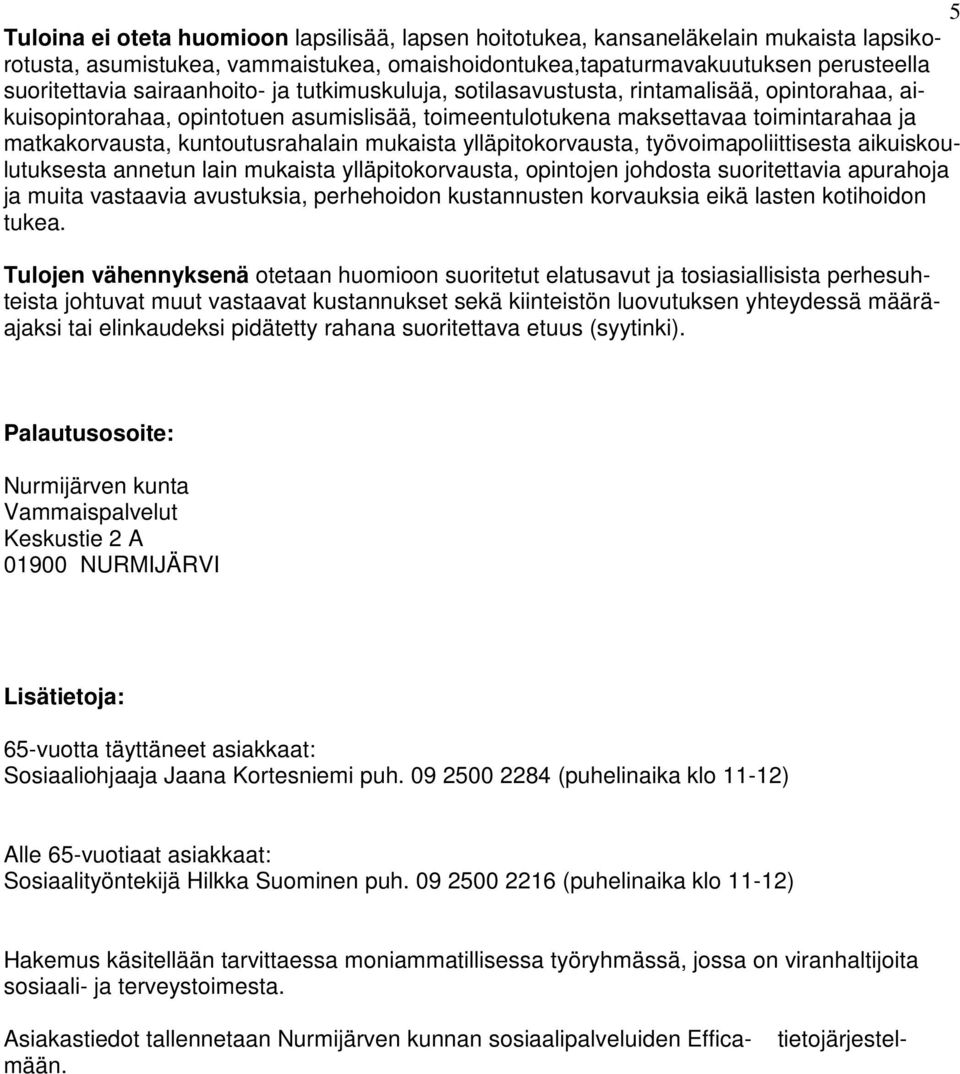 kuntoutusrahalain mukaista ylläpitokorvausta, työvoimapoliittisesta aikuiskoulutuksesta annetun lain mukaista ylläpitokorvausta, opintojen johdosta suoritettavia apurahoja ja muita vastaavia