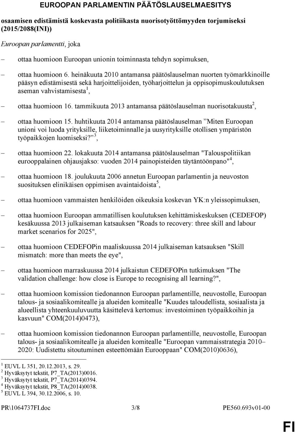 heinäkuuta 2010 antamansa päätöslauselman nuorten työmarkkinoille pääsyn edistämisestä sekä harjoittelijoiden, työharjoittelun ja oppisopimuskoulutuksen aseman vahvistamisesta 1, ottaa huomioon 16.