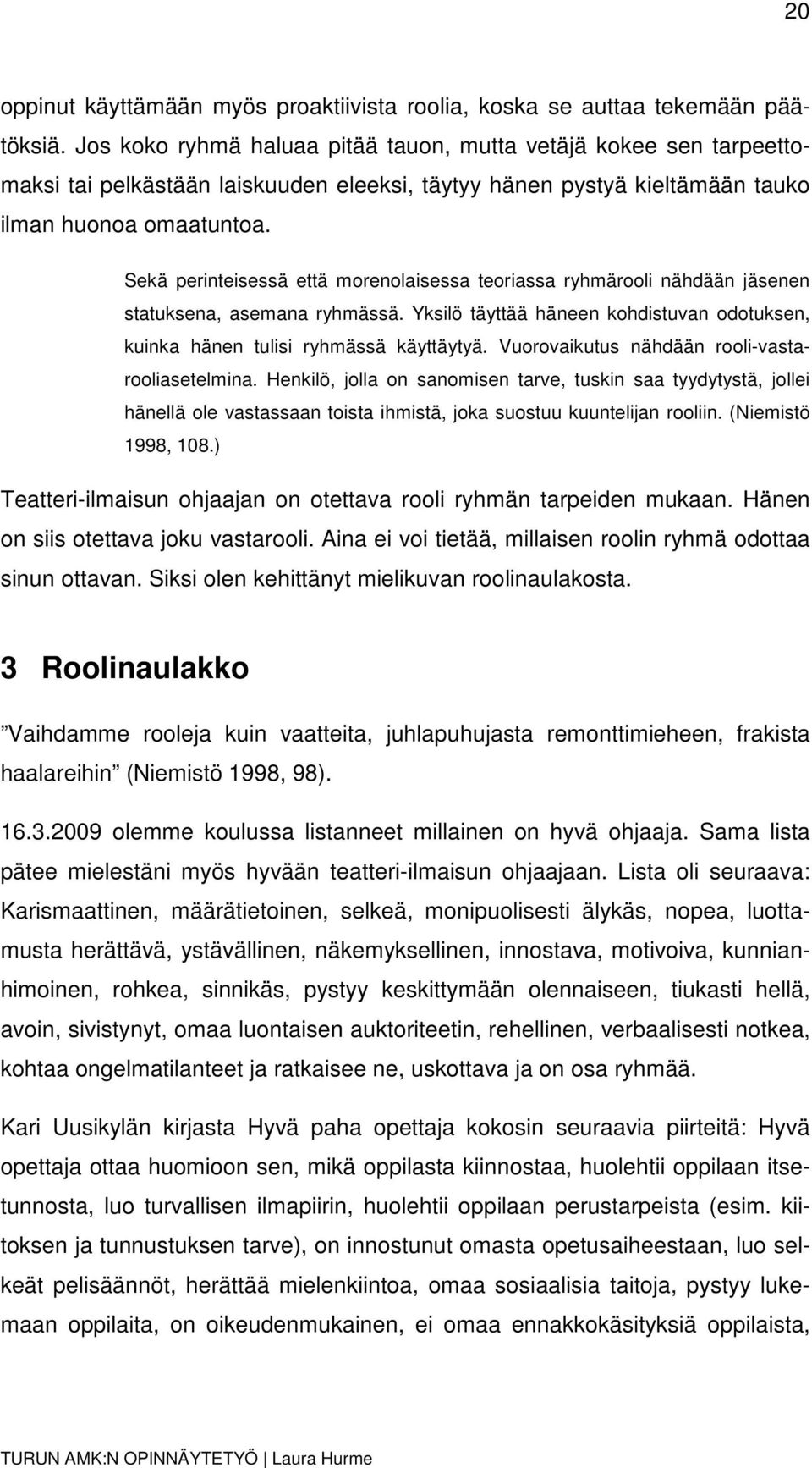 Sekä perinteisessä että morenolaisessa teoriassa ryhmärooli nähdään jäsenen statuksena, asemana ryhmässä. Yksilö täyttää häneen kohdistuvan odotuksen, kuinka hänen tulisi ryhmässä käyttäytyä.