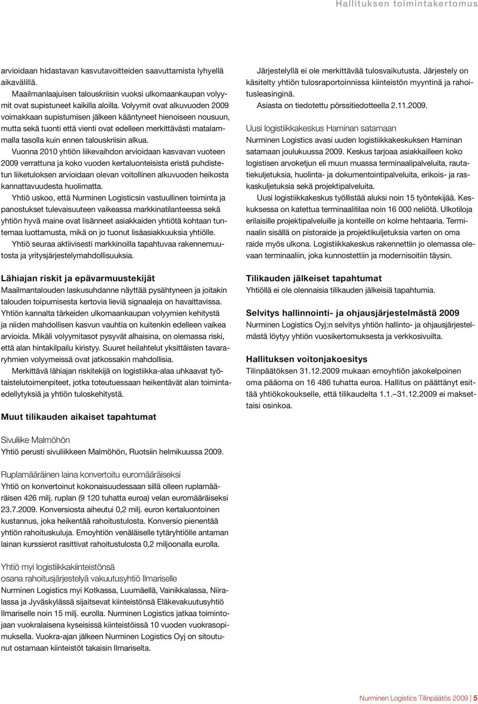 Volyymit ovat alkuvuoden 2009 voimakkaan supistumisen jälkeen kääntyneet hienoiseen nousuun, mutta sekä tuonti että vienti ovat edelleen merkittävästi matalammalla tasolla kuin ennen talouskriisin