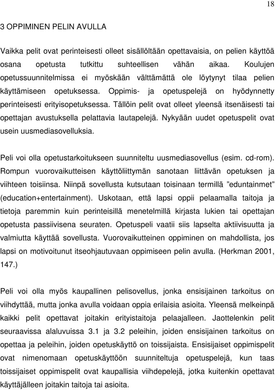 Tällöin pelit ovat olleet yleensä itsenäisesti tai opettajan avustuksella pelattavia lautapelejä. Nykyään uudet opetuspelit ovat usein uusmediasovelluksia.