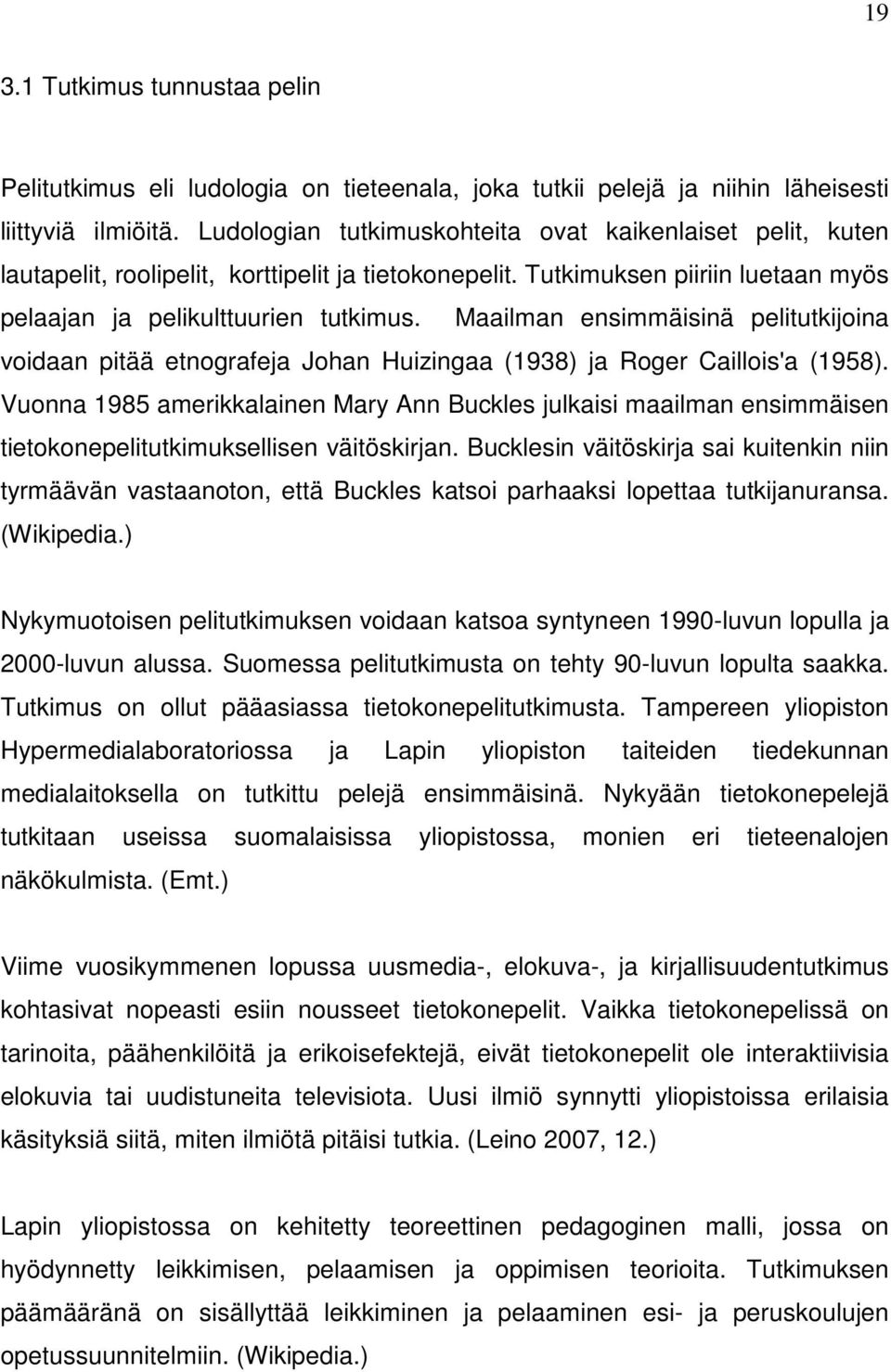 Maailman ensimmäisinä pelitutkijoina voidaan pitää etnografeja Johan Huizingaa (1938) ja Roger Caillois'a (1958).