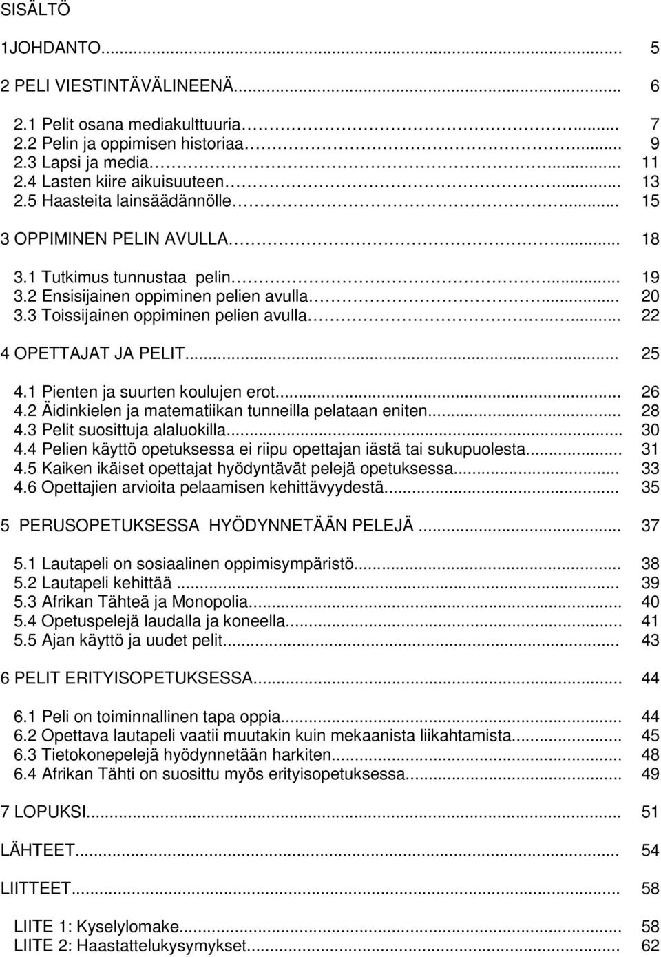 ..... 22 4 OPETTAJAT JA PELIT... 25 4.1 Pienten ja suurten koulujen erot... 26 4.2 Äidinkielen ja matematiikan tunneilla pelataan eniten... 28 4.3 Pelit suosittuja alaluokilla... 30 4.