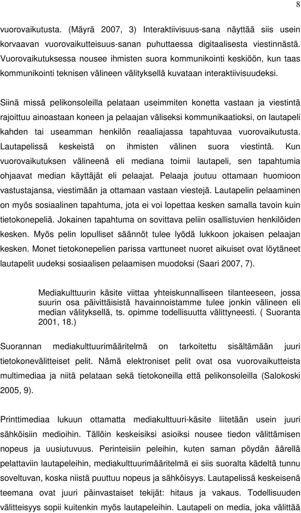 Siinä missä pelikonsoleilla pelataan useimmiten konetta vastaan ja viestintä rajoittuu ainoastaan koneen ja pelaajan väliseksi kommunikaatioksi, on lautapeli kahden tai useamman henkilön reaaliajassa