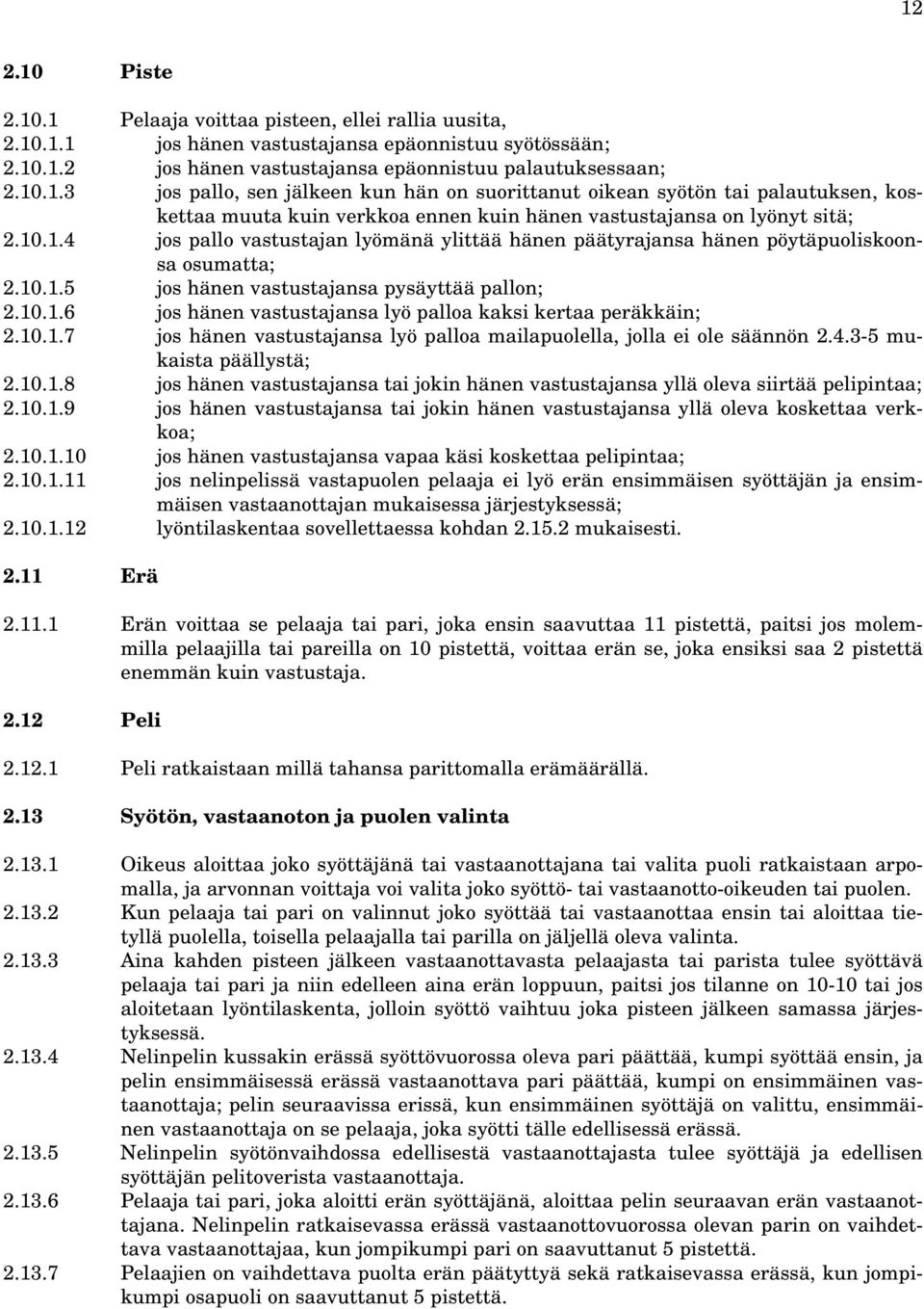 10.1.7 jos hänen vastustajansa lyö palloa mailapuolella, jolla ei ole säännön 2.4.3-5 mukaista päällystä; 2.10.1.8 jos hänen vastustajansa tai jokin hänen vastustajansa yllä oleva siirtää pelipintaa; 2.