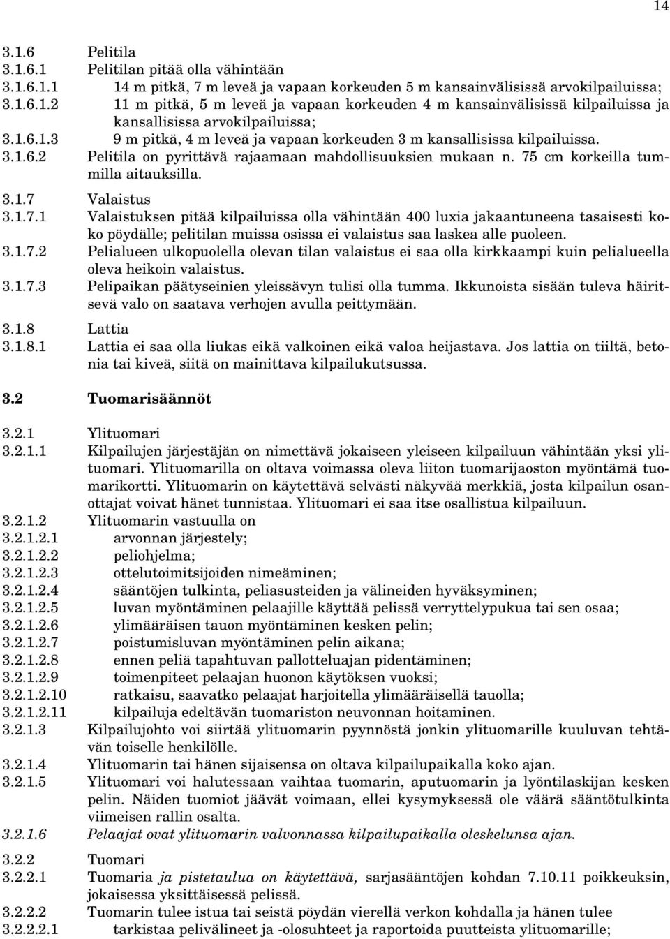 1.7.1 Valaistuksen pitää kilpailuissa olla vähintään 400 luxia jakaantuneena tasaisesti koko pöydälle; pelitilan muissa osissa ei valaistus saa laskea alle puoleen. 3.1.7.2 Pelialueen ulkopuolella olevan tilan valaistus ei saa olla kirkkaampi kuin pelialueella oleva heikoin valaistus.