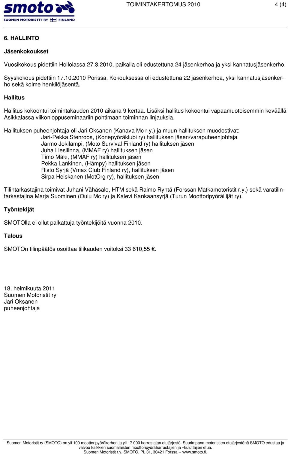 Lisäksi hallitus kokoontui vapaamuotoisemmin keväällä Asikkalassa viikonloppuseminaariin pohtimaan toiminnan linjauksia. Hallituksen puheenjohtaja oli Jari Oksanen (Kanava Mc r.y.