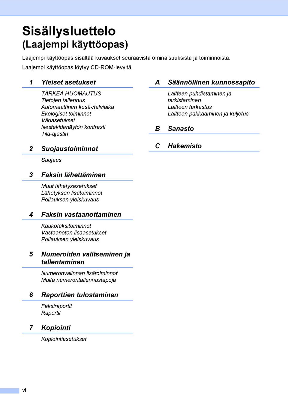 lähettäminen Muut lähetysasetukset Lähetyksen lisätoiminnot Pollauksen yleiskuvaus 4 Faksin vastaanottaminen Kaukofaksitoiminnot Vastaanoton lisäasetukset Pollauksen yleiskuvaus 5 Numeroiden