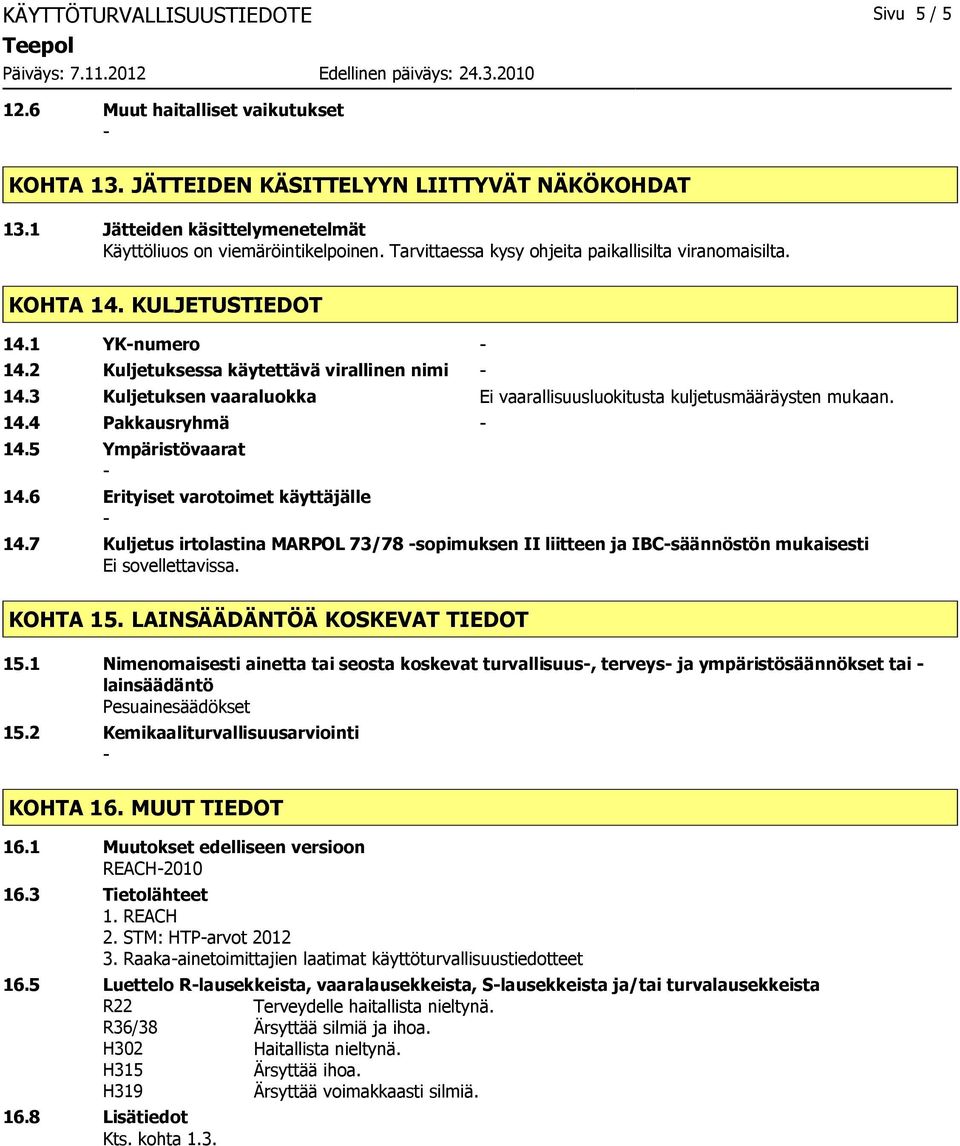 3 Kuljetuksen vaaraluokka Ei vaarallisuusluokitusta kuljetusmääräysten mukaan. 14.4 Pakkausryhmä 14.5 Ympäristövaarat 14.6 Erityiset varotoimet käyttäjälle 14.